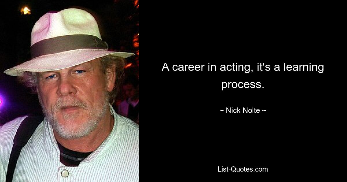 A career in acting, it's a learning process. — © Nick Nolte