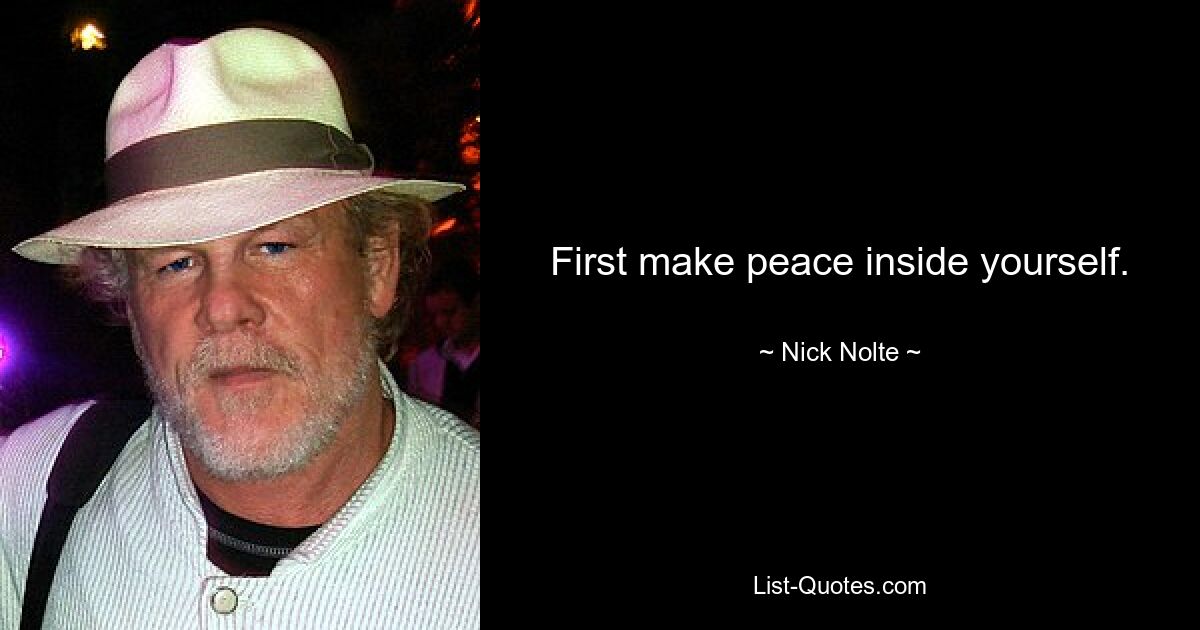 First make peace inside yourself. — © Nick Nolte