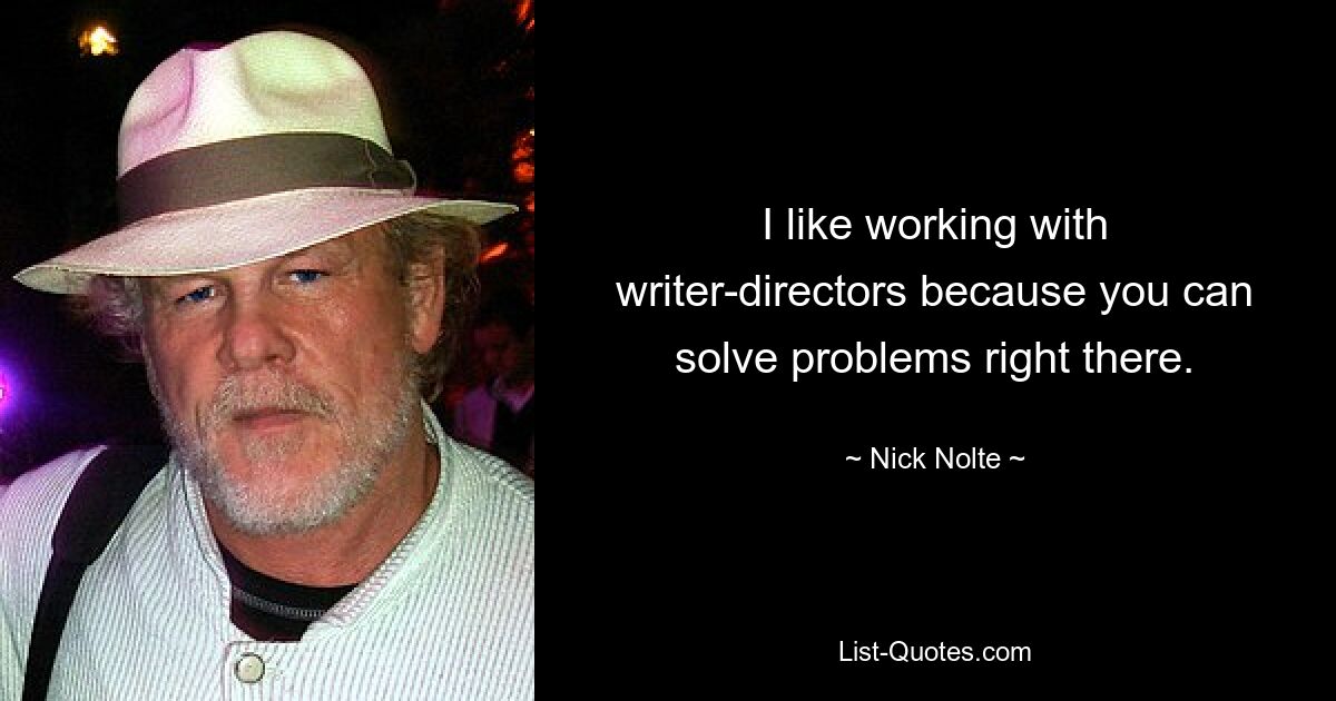 I like working with writer-directors because you can solve problems right there. — © Nick Nolte