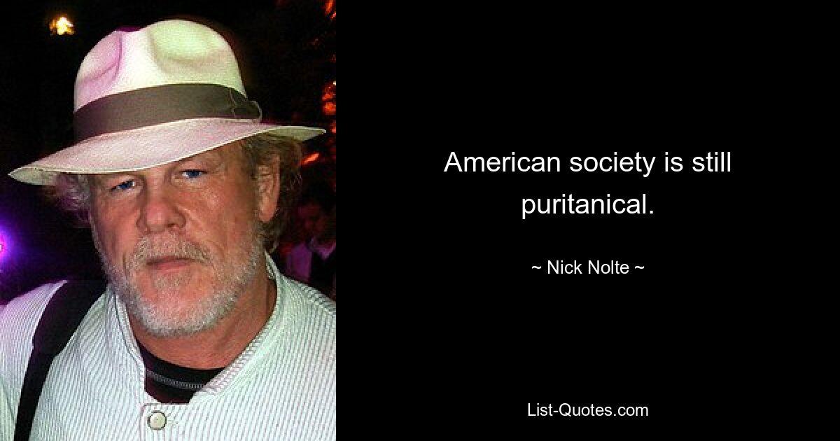 American society is still puritanical. — © Nick Nolte