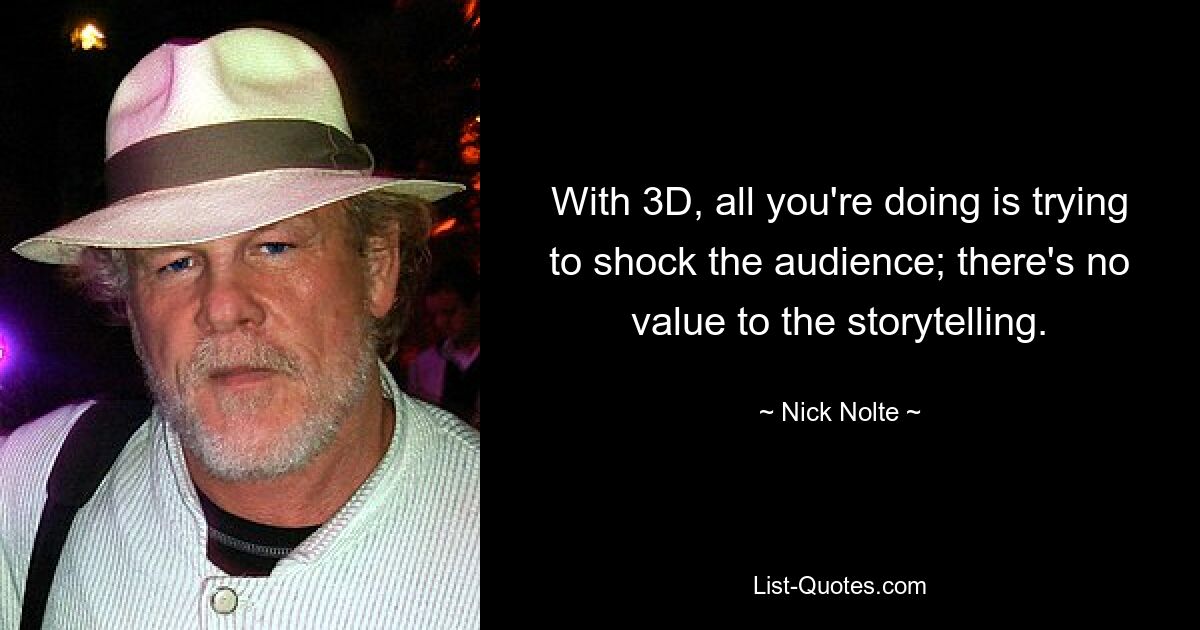 With 3D, all you're doing is trying to shock the audience; there's no value to the storytelling. — © Nick Nolte