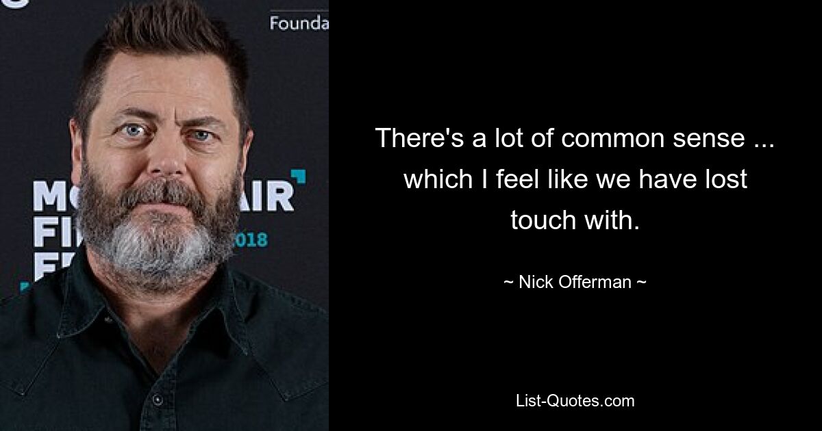 There's a lot of common sense ... which I feel like we have lost touch with. — © Nick Offerman