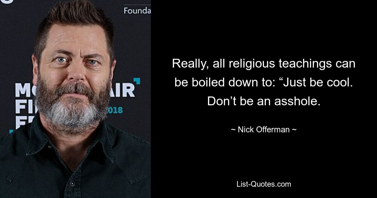 Really, all religious teachings can be boiled down to: “Just be cool. Don’t be an asshole. — © Nick Offerman