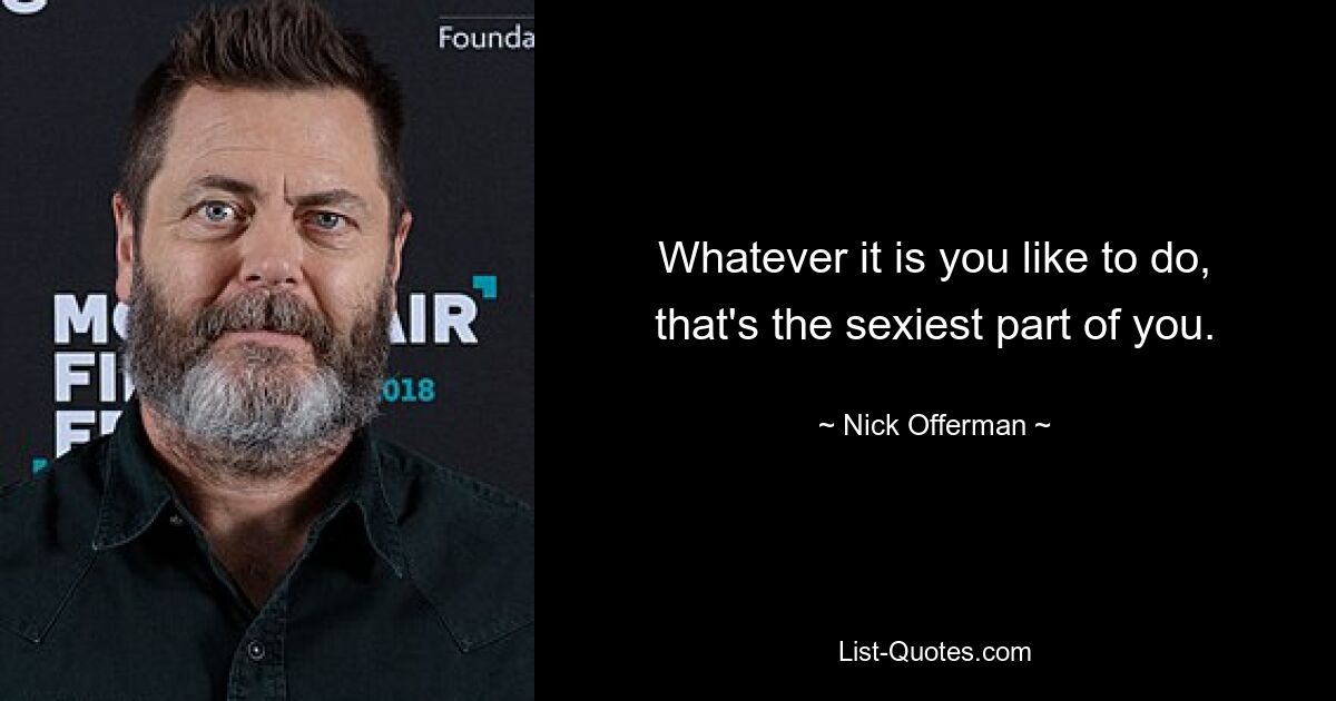 Whatever it is you like to do, that's the sexiest part of you. — © Nick Offerman