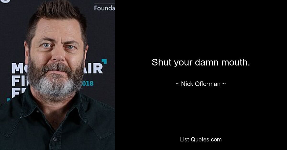 Shut your damn mouth. — © Nick Offerman