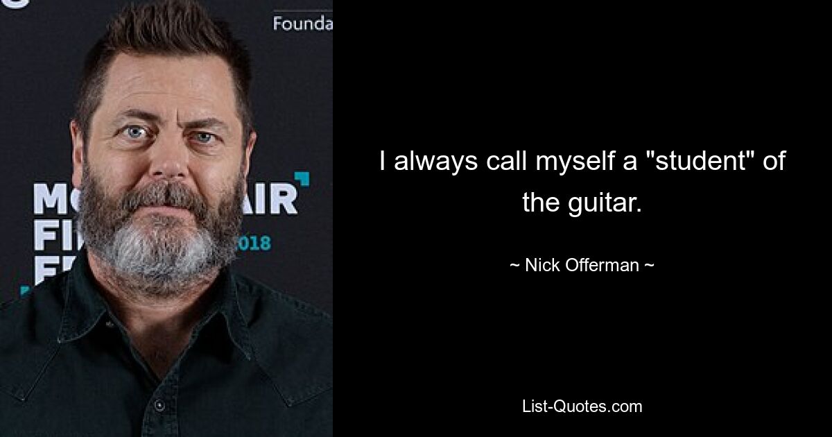 I always call myself a "student" of the guitar. — © Nick Offerman