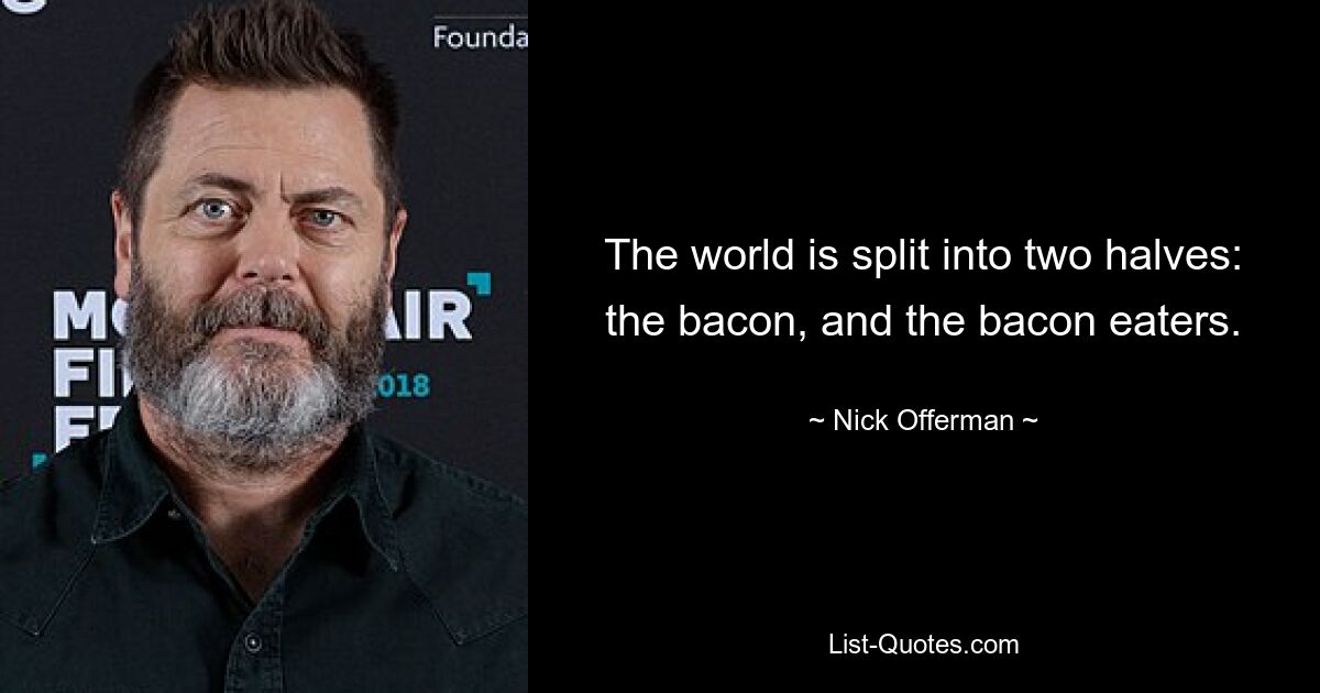 The world is split into two halves: the bacon, and the bacon eaters. — © Nick Offerman