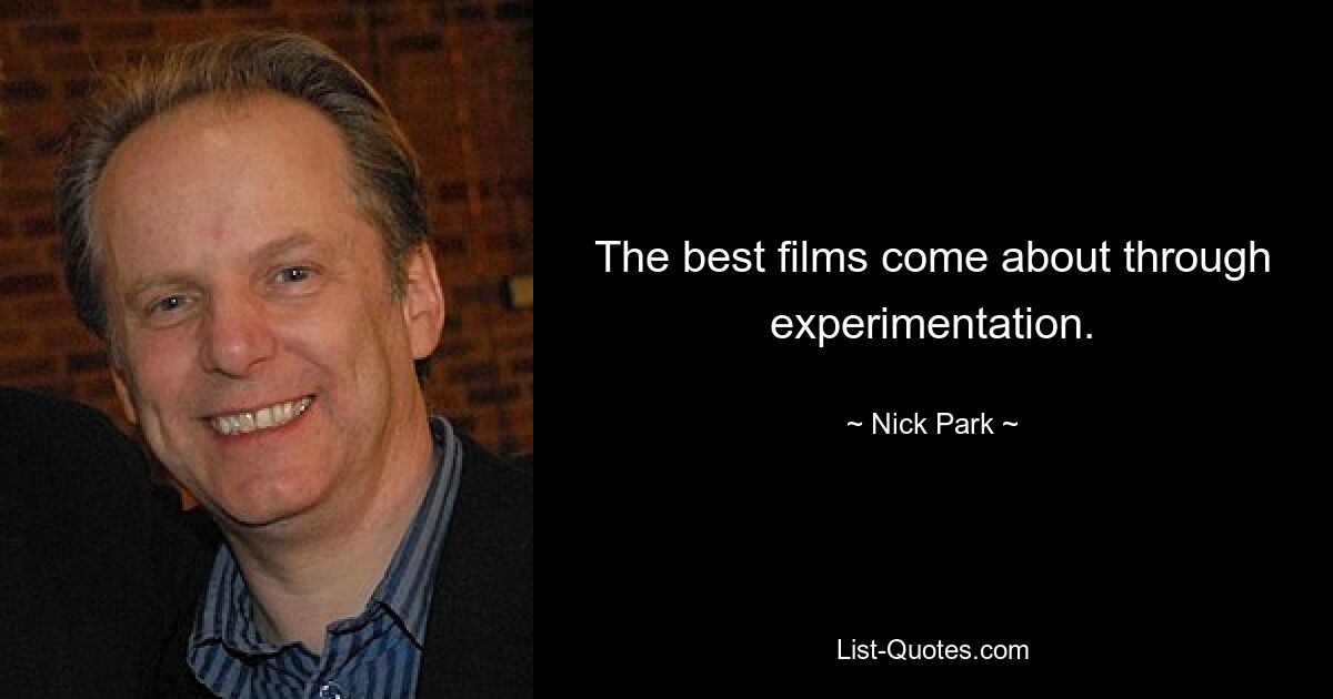 The best films come about through experimentation. — © Nick Park