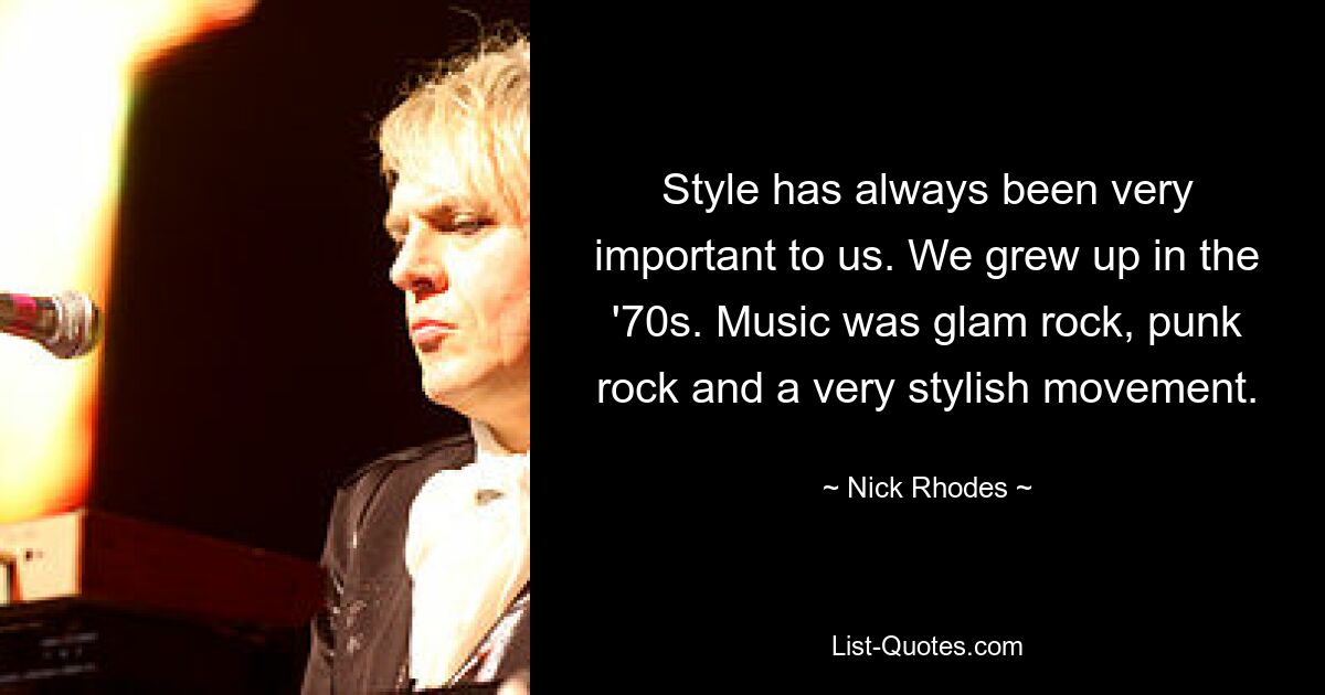 Style has always been very important to us. We grew up in the '70s. Music was glam rock, punk rock and a very stylish movement. — © Nick Rhodes