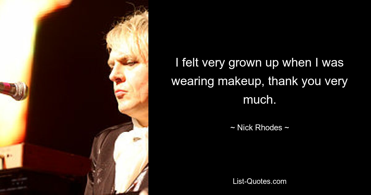 I felt very grown up when I was wearing makeup, thank you very much. — © Nick Rhodes