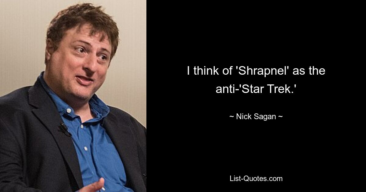 I think of 'Shrapnel' as the anti-'Star Trek.' — © Nick Sagan