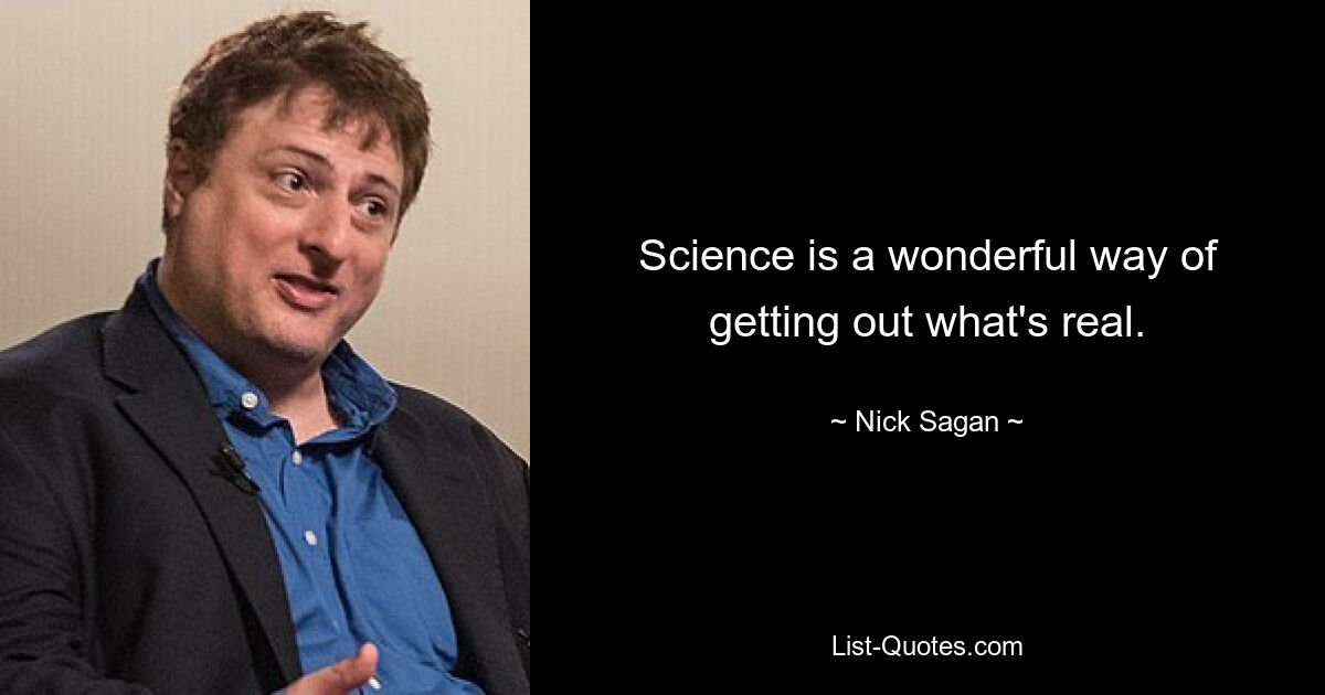 Science is a wonderful way of getting out what's real. — © Nick Sagan