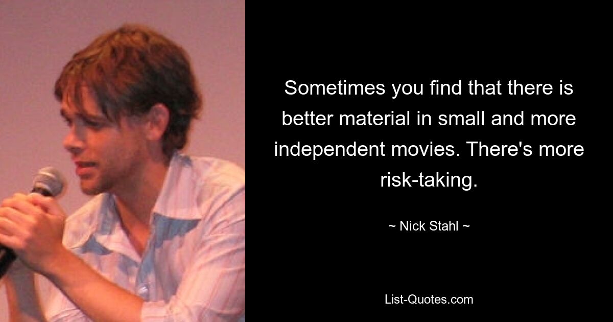 Sometimes you find that there is better material in small and more independent movies. There's more risk-taking. — © Nick Stahl