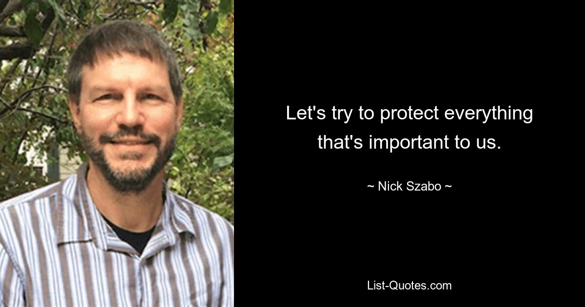 Let's try to protect everything that's important to us. — © Nick Szabo