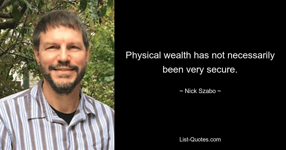 Physical wealth has not necessarily been very secure. — © Nick Szabo