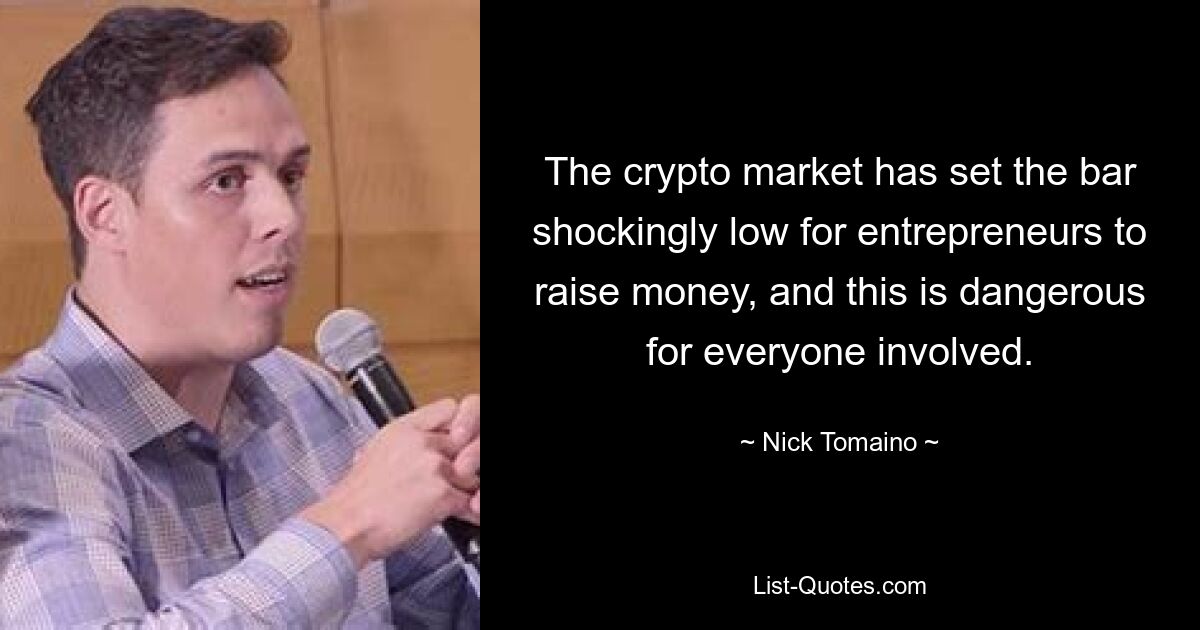 The crypto market has set the bar shockingly low for entrepreneurs to raise money, and this is dangerous for everyone involved. — © Nick Tomaino