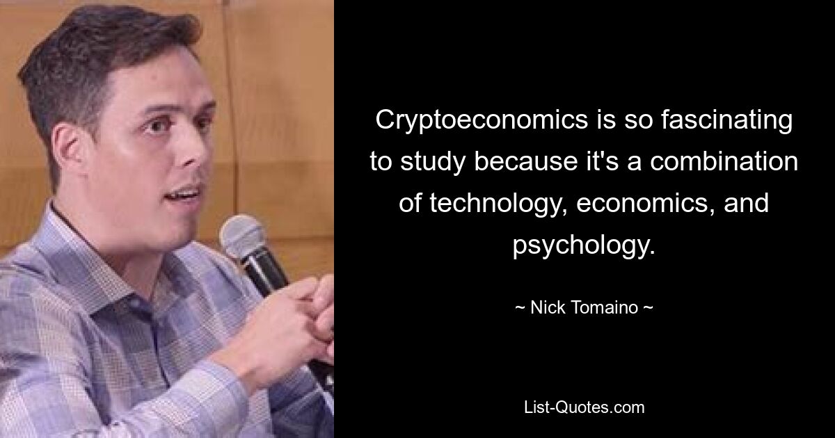 Cryptoeconomics is so fascinating to study because it's a combination of technology, economics, and psychology. — © Nick Tomaino