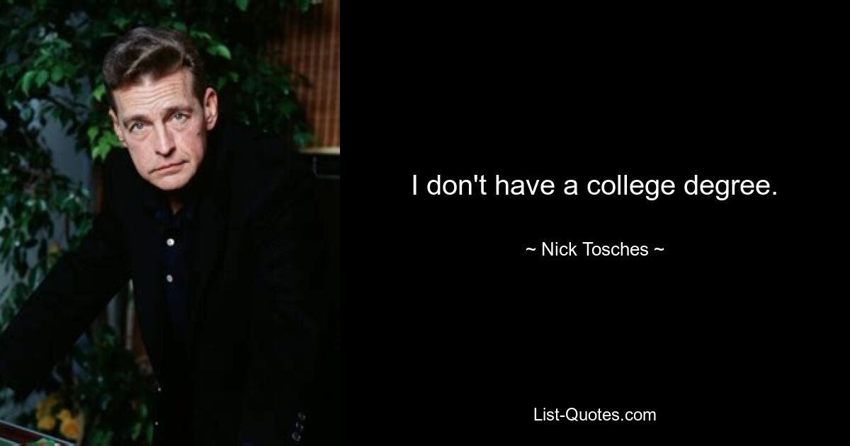 I don't have a college degree. — © Nick Tosches