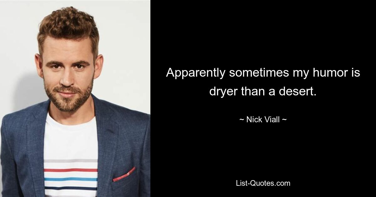 Apparently sometimes my humor is dryer than a desert. — © Nick Viall