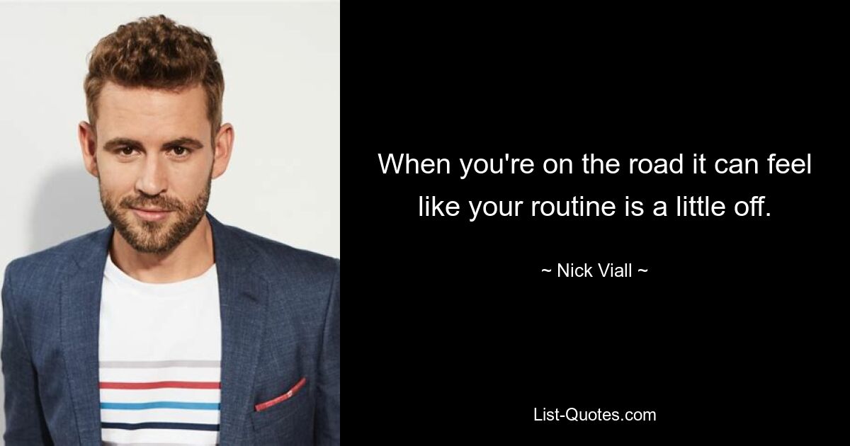 When you're on the road it can feel like your routine is a little off. — © Nick Viall