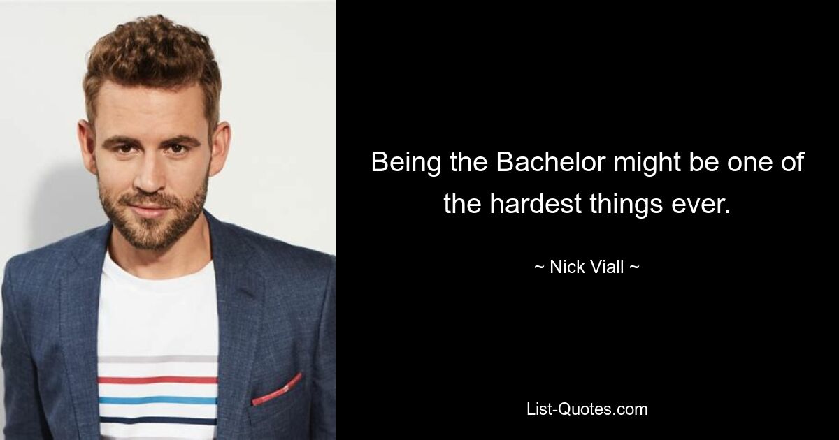 Being the Bachelor might be one of the hardest things ever. — © Nick Viall