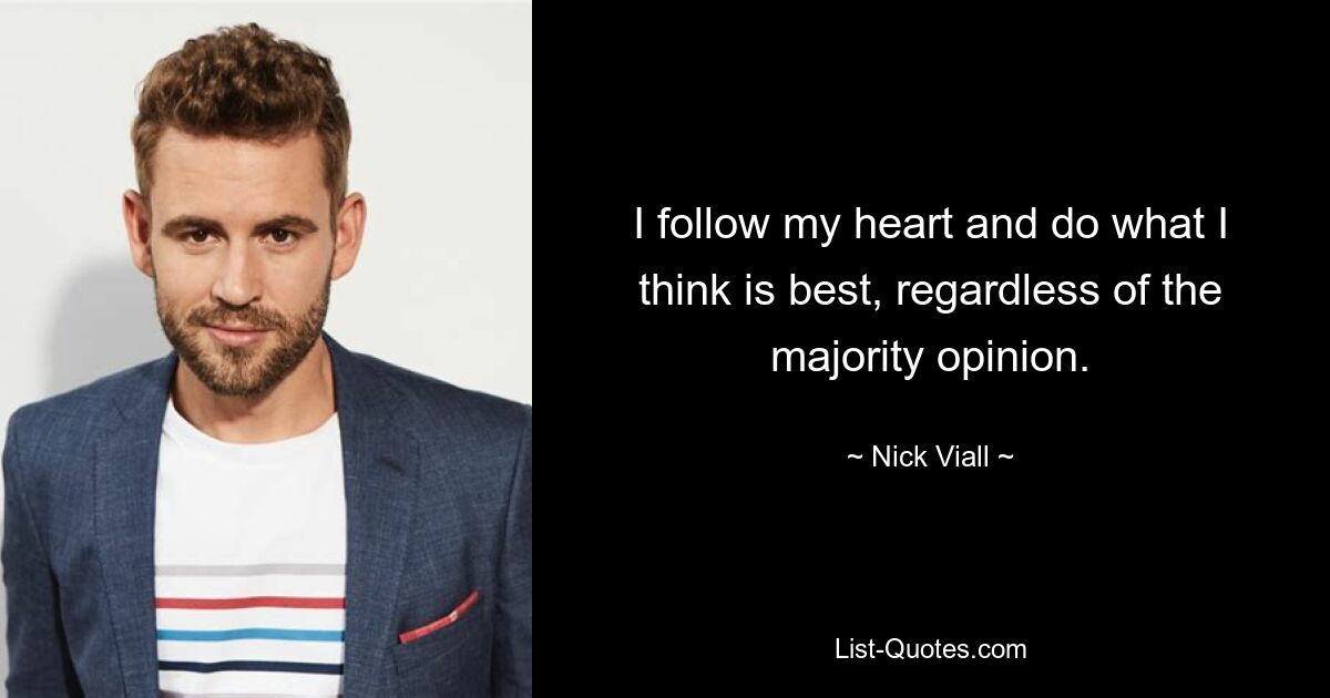 I follow my heart and do what I think is best, regardless of the majority opinion. — © Nick Viall