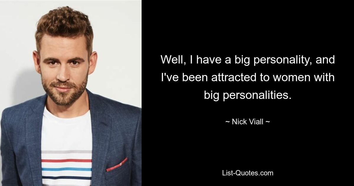 Well, I have a big personality, and I've been attracted to women with big personalities. — © Nick Viall