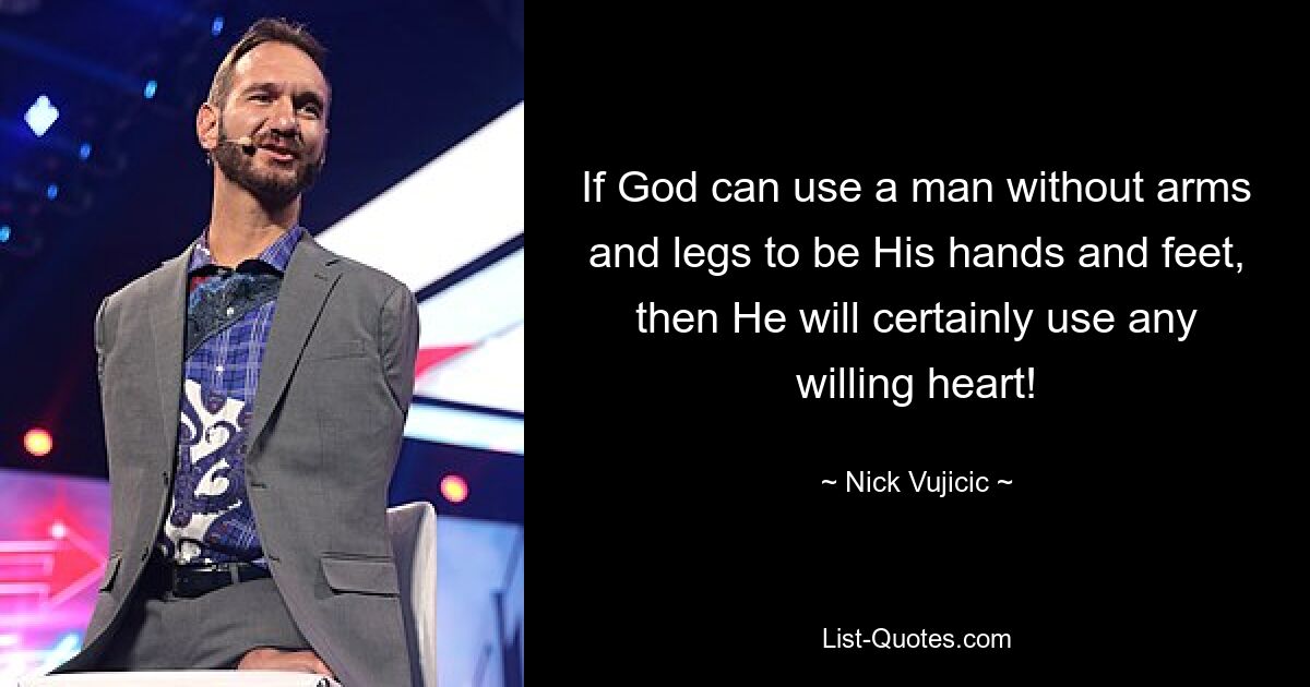 If God can use a man without arms and legs to be His hands and feet, then He will certainly use any willing heart! — © Nick Vujicic