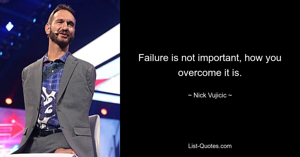 Failure is not important, how you overcome it is. — © Nick Vujicic