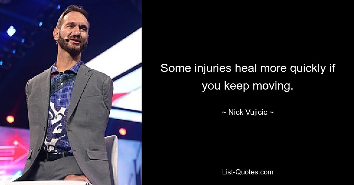 Some injuries heal more quickly if you keep moving. — © Nick Vujicic