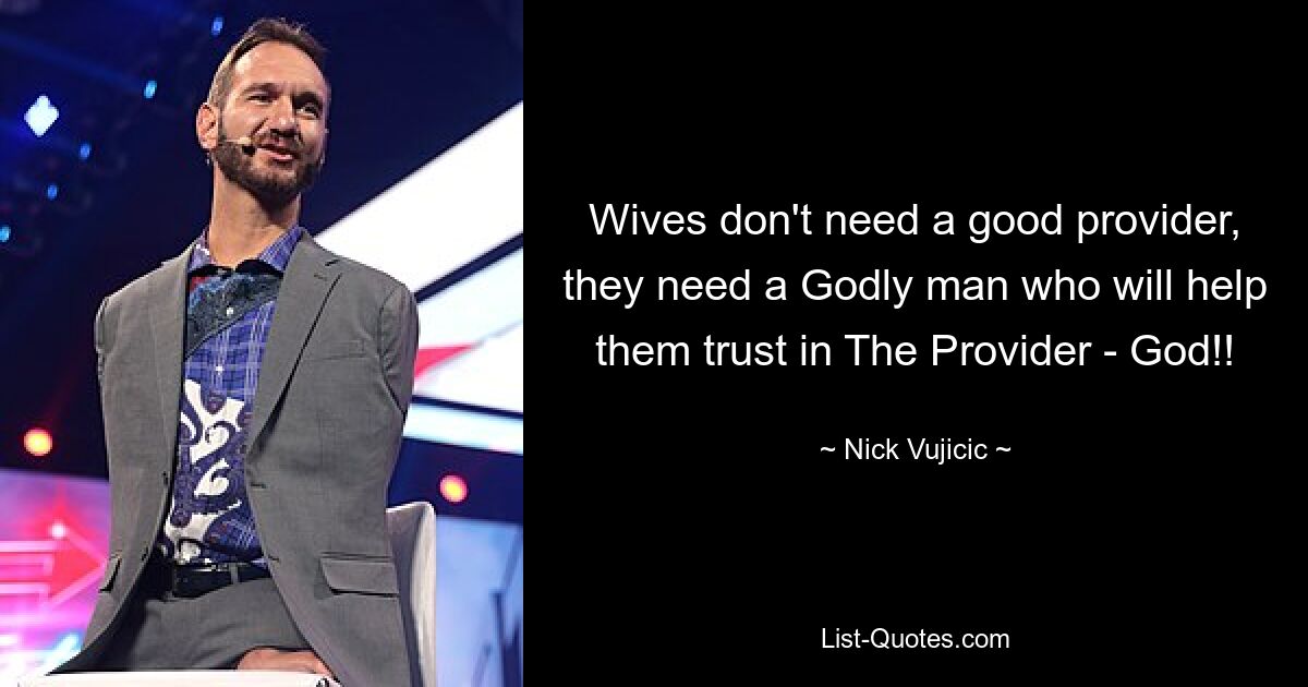 Wives don't need a good provider, they need a Godly man who will help them trust in The Provider - God!! — © Nick Vujicic