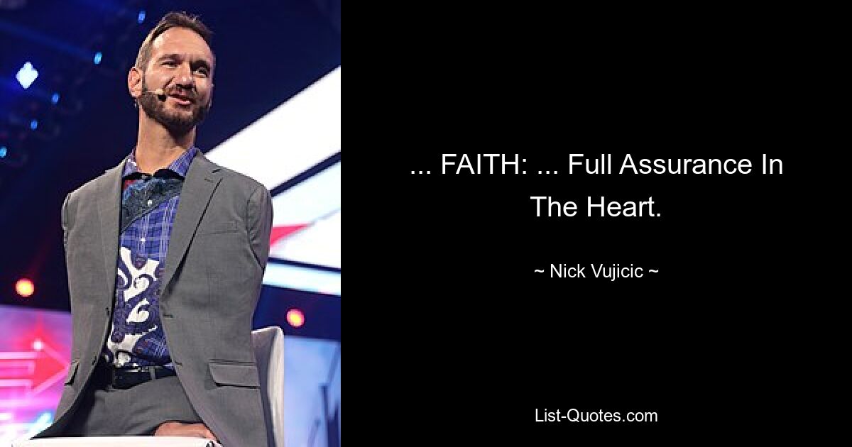 ... FAITH: ... Full Assurance In The Heart. — © Nick Vujicic