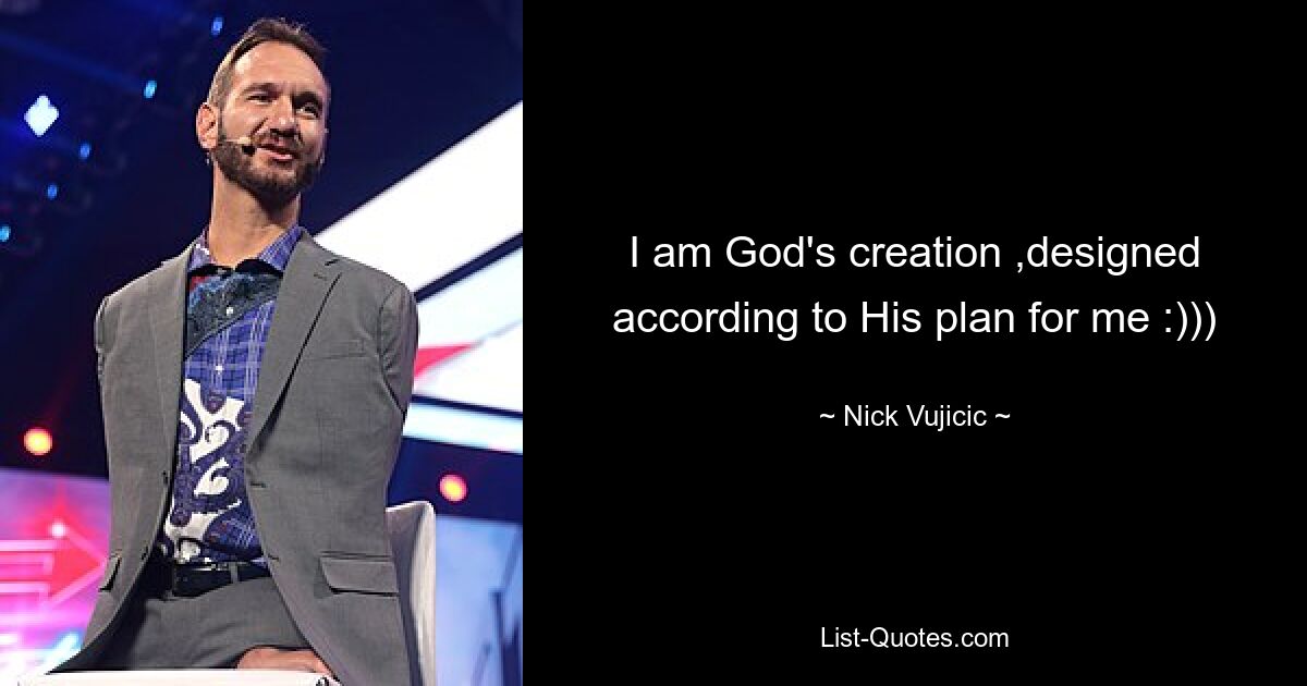 I am God's creation ,designed according to His plan for me :))) — © Nick Vujicic