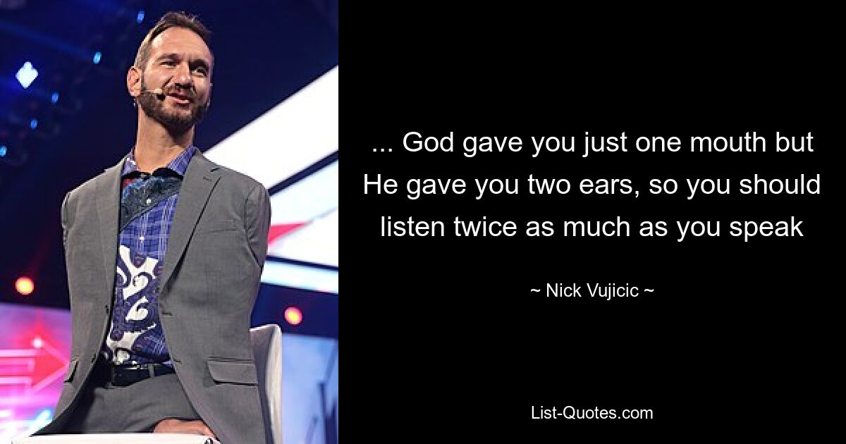 ... God gave you just one mouth but He gave you two ears, so you should listen twice as much as you speak — © Nick Vujicic