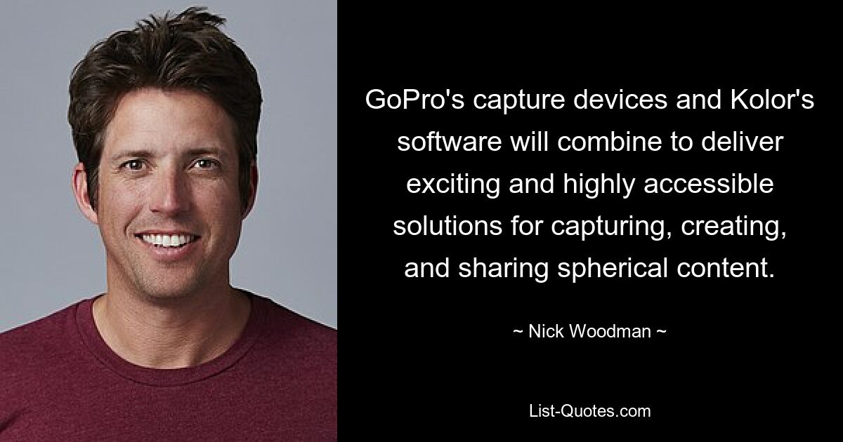 GoPro's capture devices and Kolor's software will combine to deliver exciting and highly accessible solutions for capturing, creating, and sharing spherical content. — © Nick Woodman