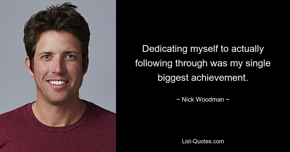 Dedicating myself to actually following through was my single biggest achievement. — © Nick Woodman