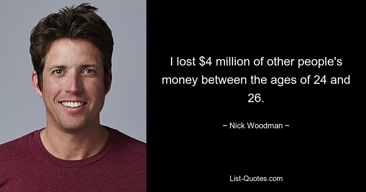 I lost $4 million of other people's money between the ages of 24 and 26. — © Nick Woodman