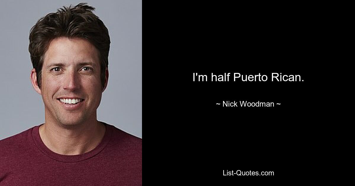 I'm half Puerto Rican. — © Nick Woodman