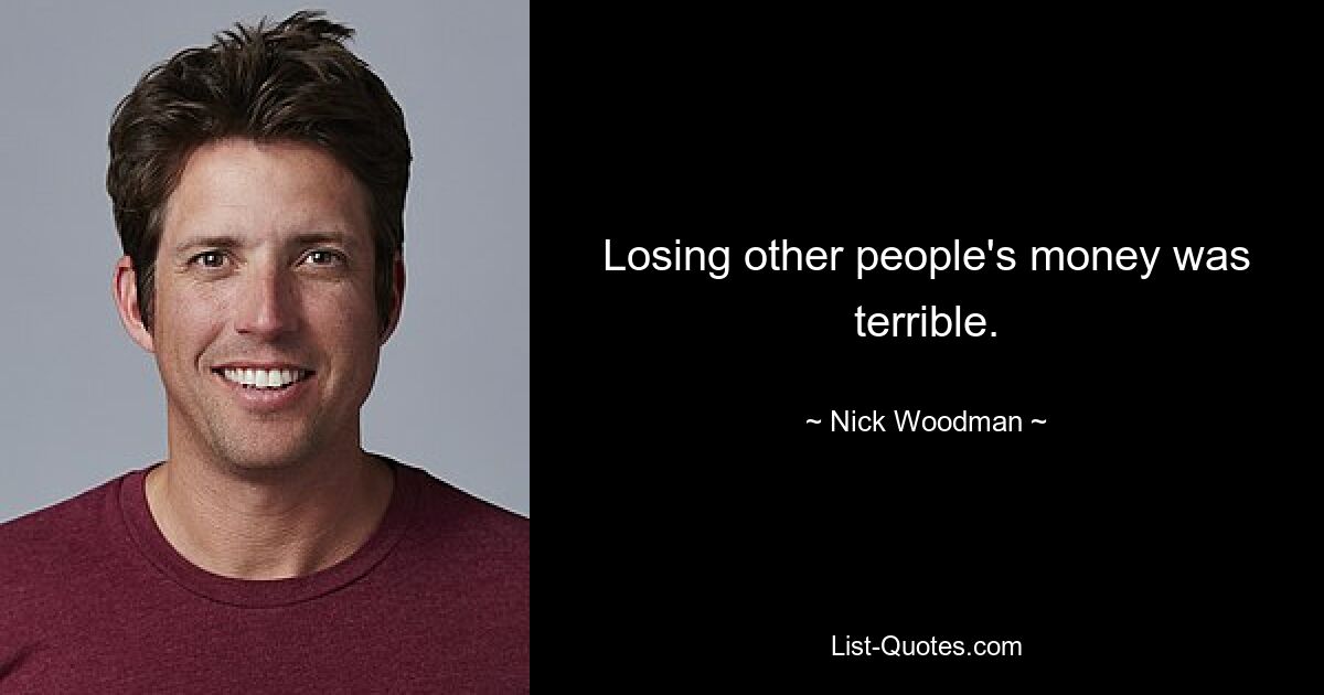 Losing other people's money was terrible. — © Nick Woodman