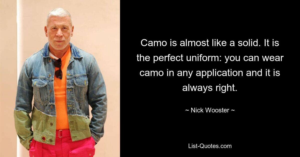 Camo is almost like a solid. It is the perfect uniform: you can wear camo in any application and it is always right. — © Nick Wooster