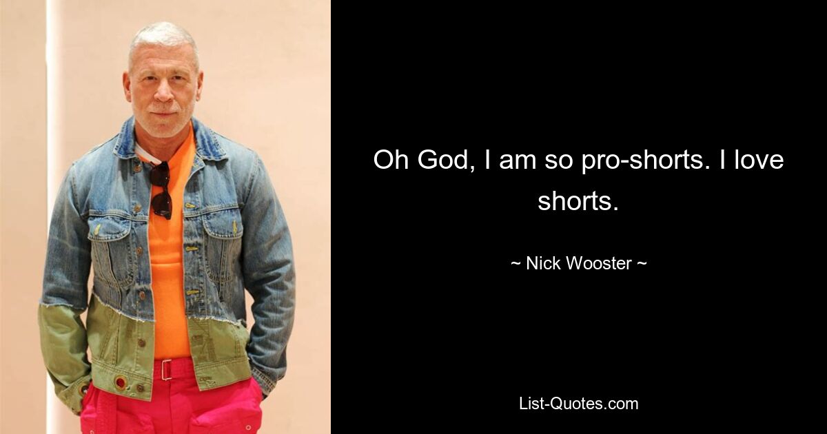 Oh God, I am so pro-shorts. I love shorts. — © Nick Wooster