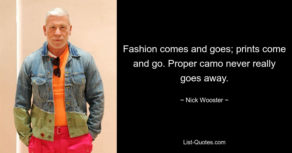 Fashion comes and goes; prints come and go. Proper camo never really goes away. — © Nick Wooster