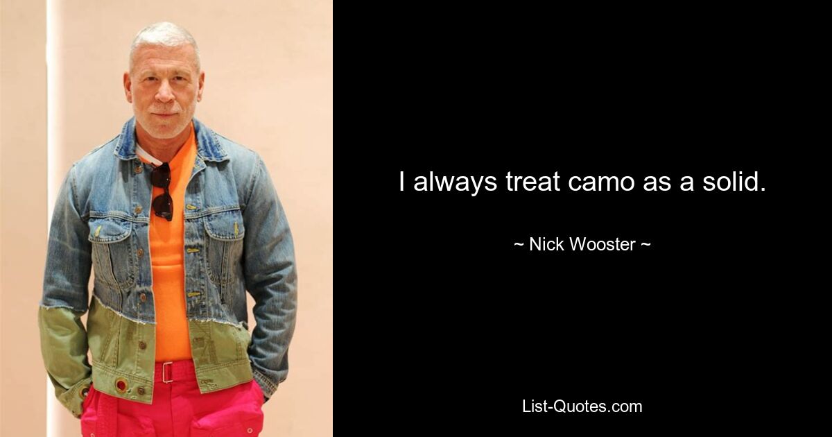 I always treat camo as a solid. — © Nick Wooster