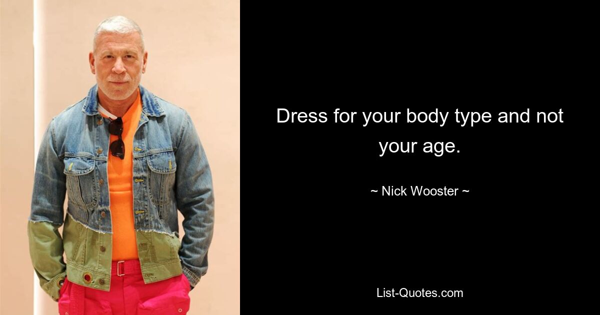 Dress for your body type and not your age. — © Nick Wooster