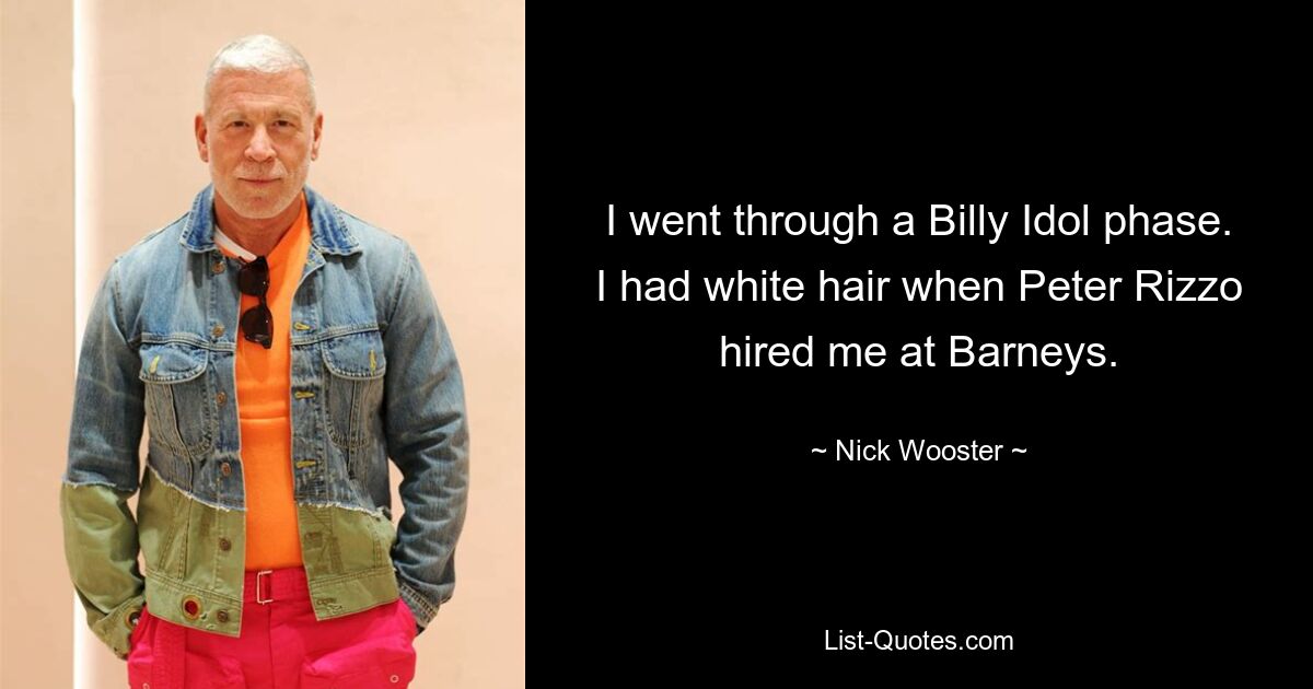 I went through a Billy Idol phase. I had white hair when Peter Rizzo hired me at Barneys. — © Nick Wooster