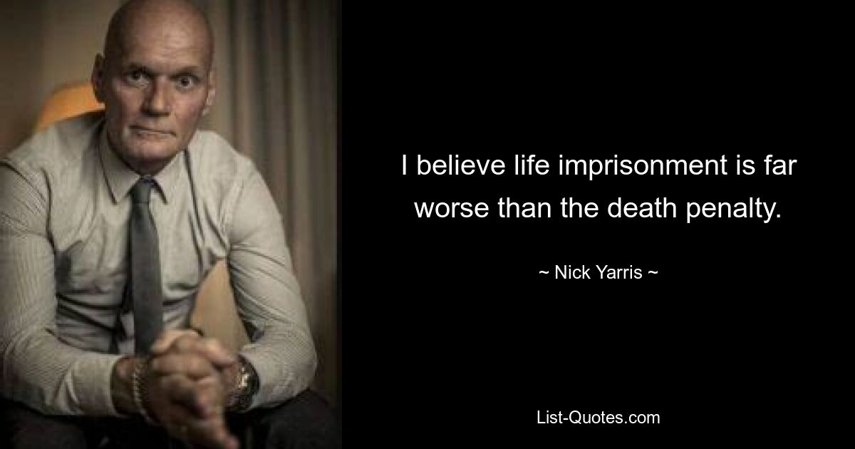 I believe life imprisonment is far worse than the death penalty. — © Nick Yarris