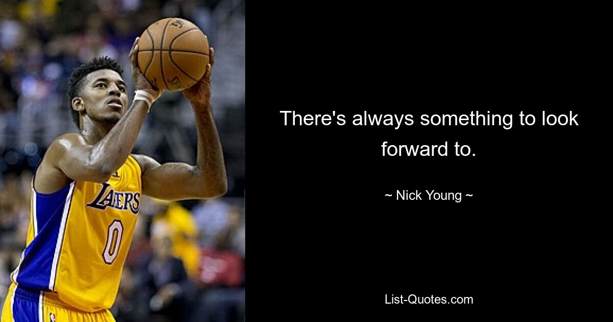 There's always something to look forward to. — © Nick Young