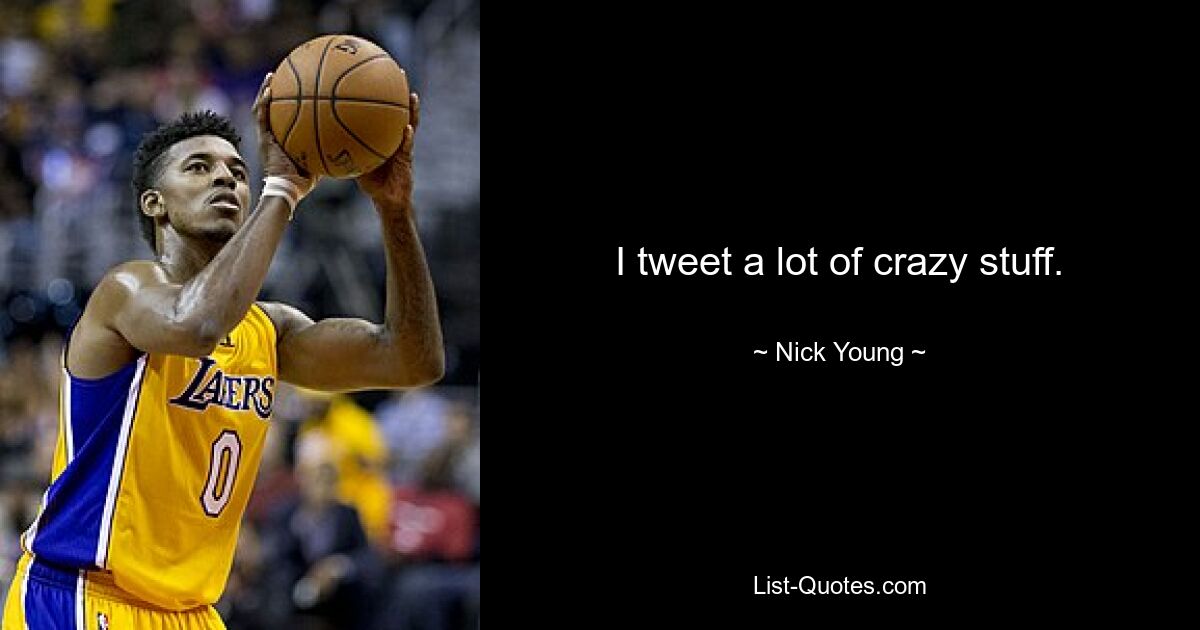 I tweet a lot of crazy stuff. — © Nick Young