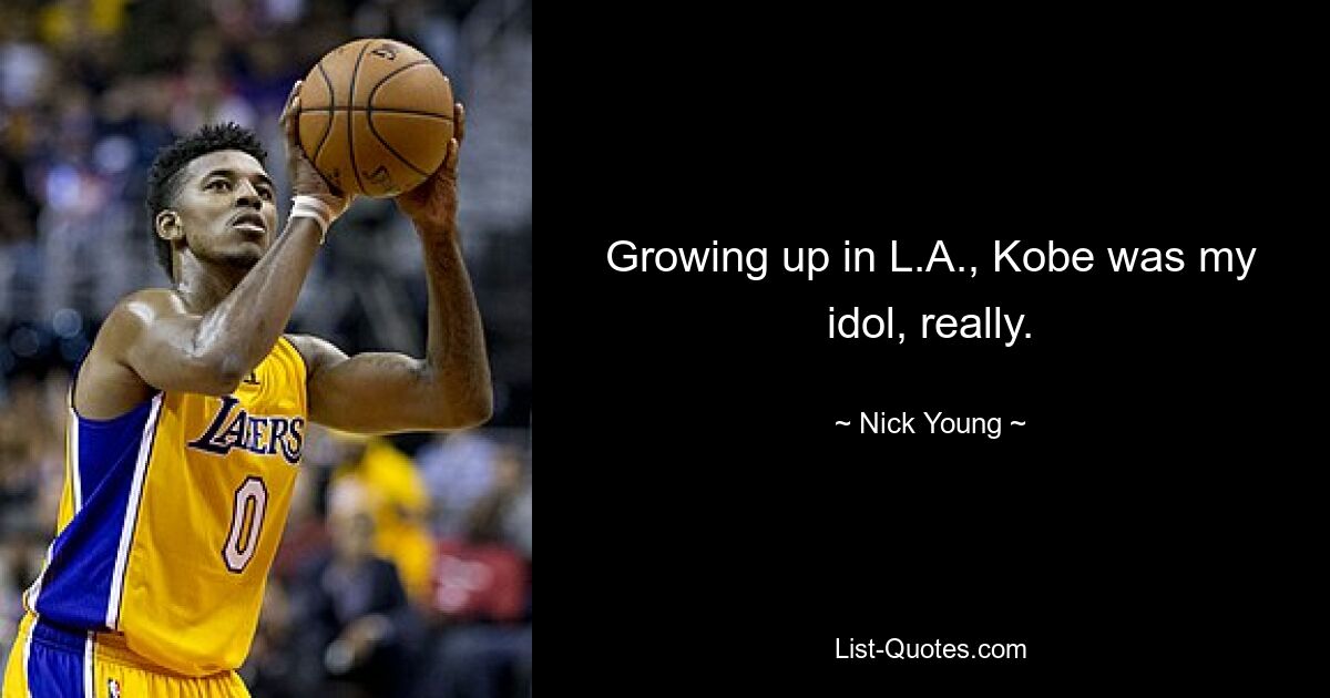 Growing up in L.A., Kobe was my idol, really. — © Nick Young