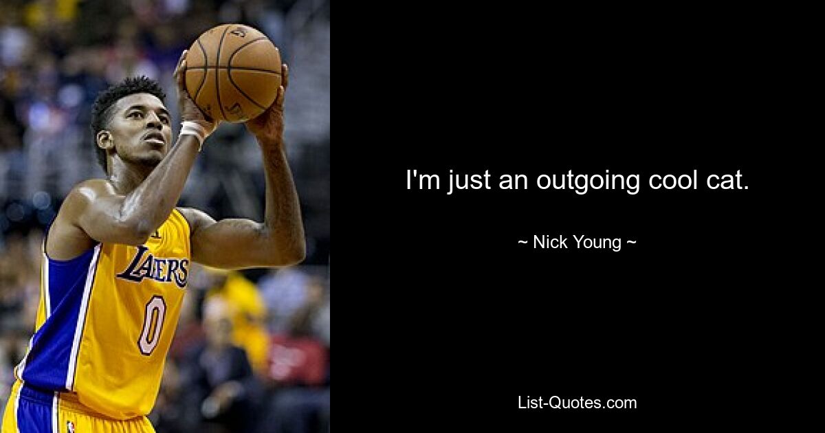 I'm just an outgoing cool cat. — © Nick Young